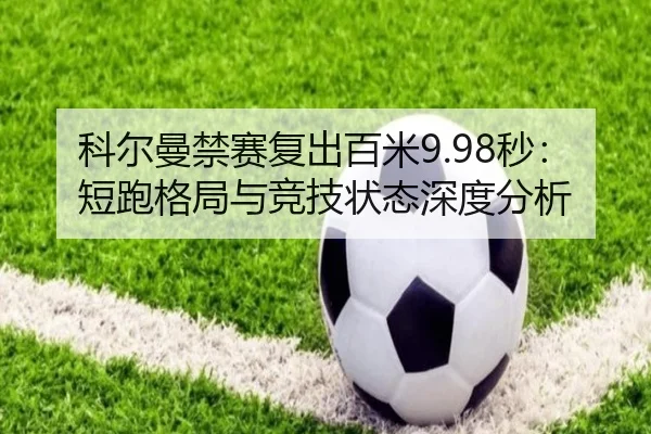 科尔曼禁赛复出百米9.98秒：短跑格局与竞技状态深度分析